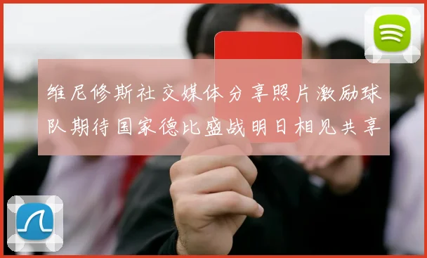 维尼修斯社交媒体分享照片激励球队期待国家德比盛战明日相见共享激情时刻