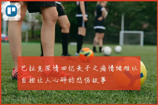 巴拉克深情回忆丧子之痛情绪难以自控让人心碎的悲伤故事