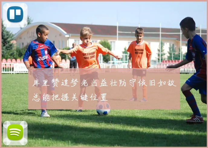 库里赞追梦老当益壮防守依旧如故总能把握关键位置