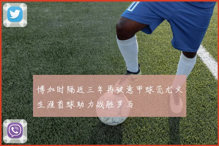 博加时隔近三年再破意甲球荒尤文生涯首球助力战胜罗马