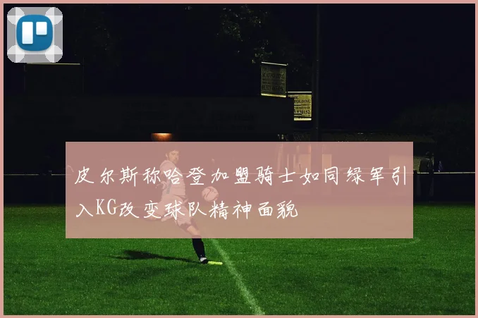 皮尔斯称哈登加盟骑士如同绿军引入KG改变球队精神面貌