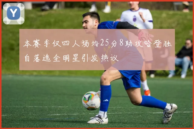 本赛季仅四人场均25分8助攻哈登独自落选全明星引发热议