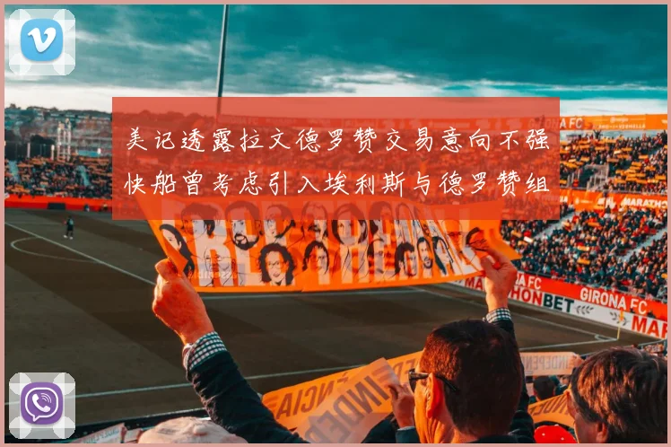 美记透露拉文德罗赞交易意向不强快船曾考虑引入埃利斯与德罗赞组合