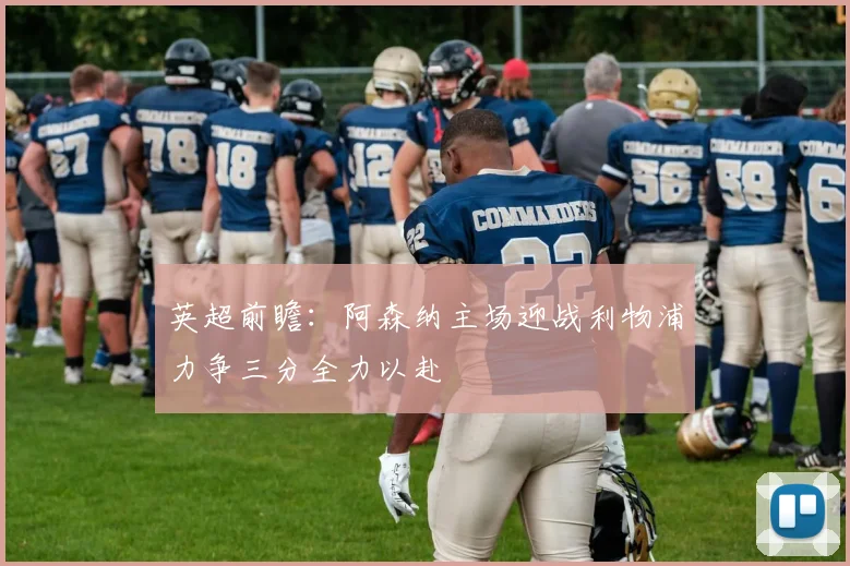 英超前瞻：阿森纳主场迎战利物浦力争三分全力以赴