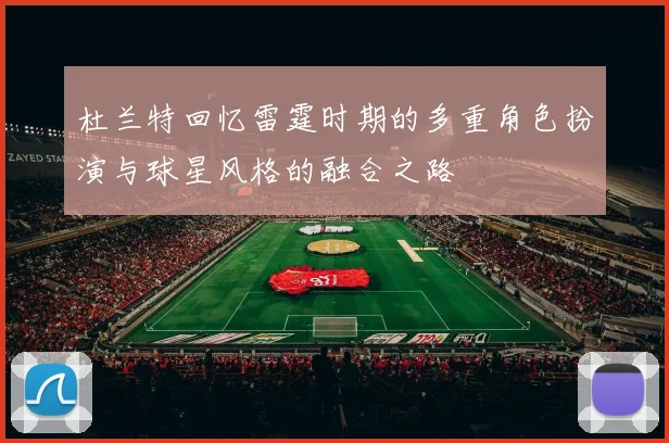 杜兰特回忆雷霆时期的多重角色扮演与球星风格的融合之路