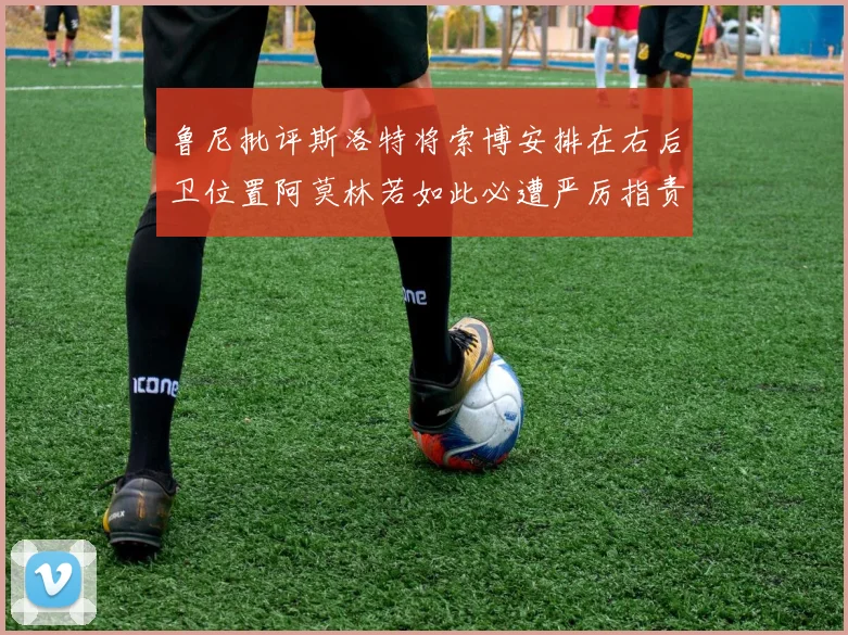 鲁尼批评斯洛特将索博安排在右后卫位置阿莫林若如此必遭严厉指责
