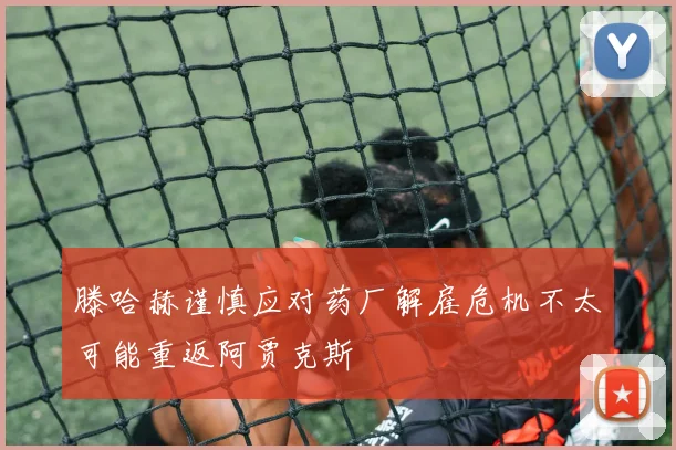 滕哈赫谨慎应对药厂解雇危机不太可能重返阿贾克斯