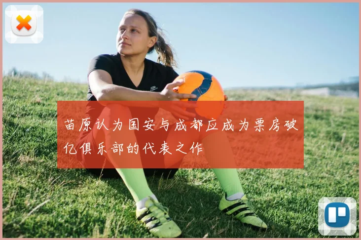 苗原认为国安与成都应成为票房破亿俱乐部的代表之作